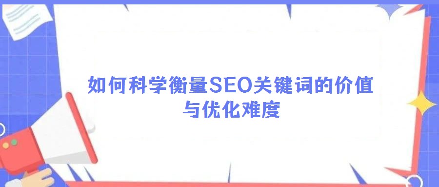 如何科學衡量SEO關鍵詞的價值與優化難度